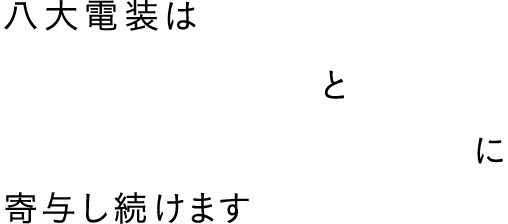 高い技術力で「産業の発展」と「豊かな社会の実現」に寄与し続けます